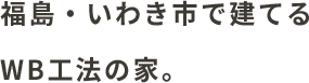 福島・いわき市で建てるWB工法の家。